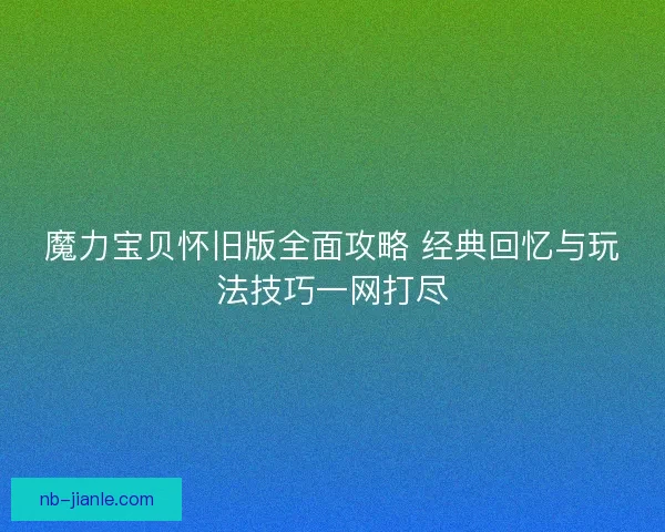 魔力宝贝怀旧版全面攻略 经典回忆与玩法技巧一网打尽