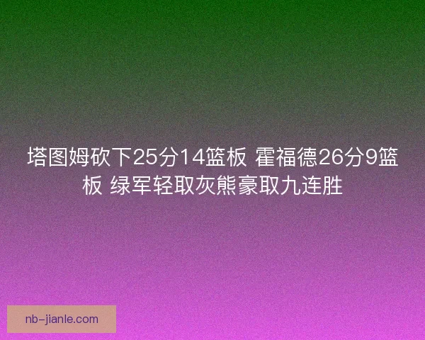 塔图姆砍下25分14篮板 霍福德26分9篮板 绿军轻取灰熊豪取九连胜