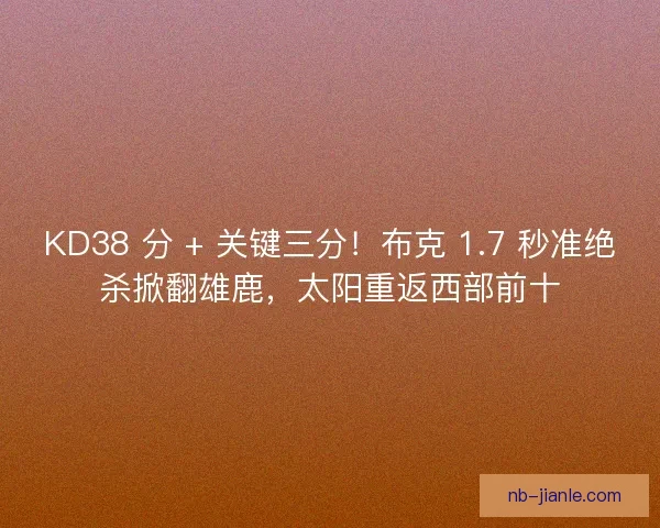 KD38 分 + 关键三分！布克 1.7 秒准绝杀掀翻雄鹿，太阳重返西部前十