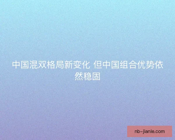 中国混双格局新变化 但中国组合优势依然稳固