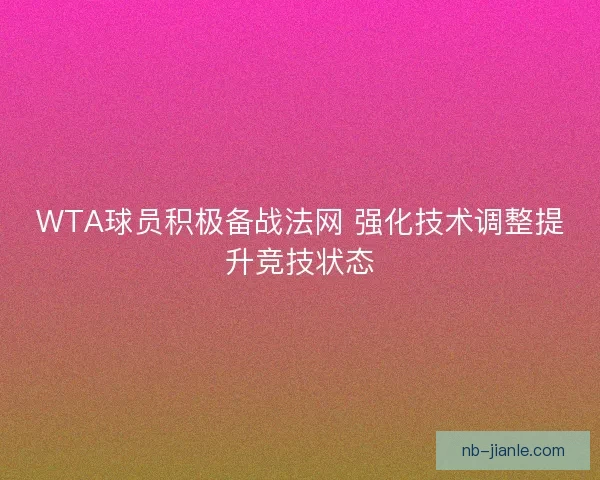 WTA球员积极备战法网 强化技术调整提升竞技状态
